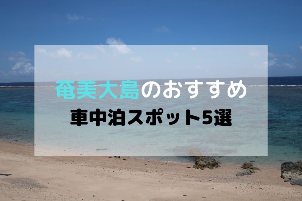 奄美大島のおすすめ車中泊スポット5選 さざ波の音を聞きながら寝れる 軽バンサーフ旅